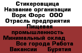 Стикеровщица › Название организации ­ Ворк Форс, ООО › Отрасль предприятия ­ Пищевая промышленность › Минимальный оклад ­ 30 000 - Все города Работа » Вакансии   . Бурятия респ.